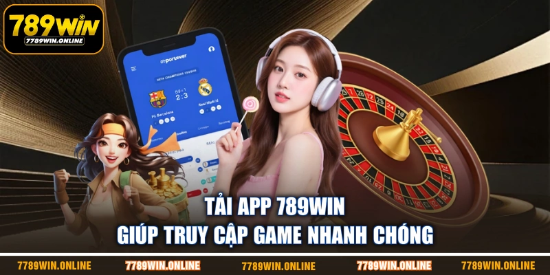 Tải app 789WIN giúp truy cập game nhanh chóng Tải app 789WIN giúp truy cập game nhanh chóng